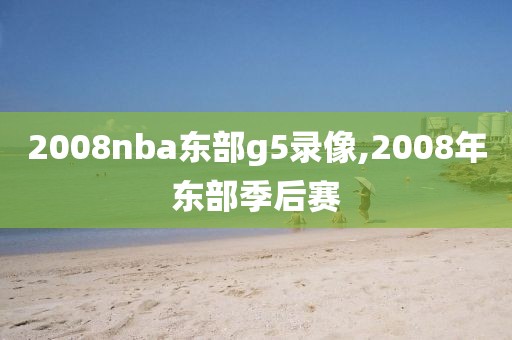 2008nba东部g5录像,2008年东部季后赛