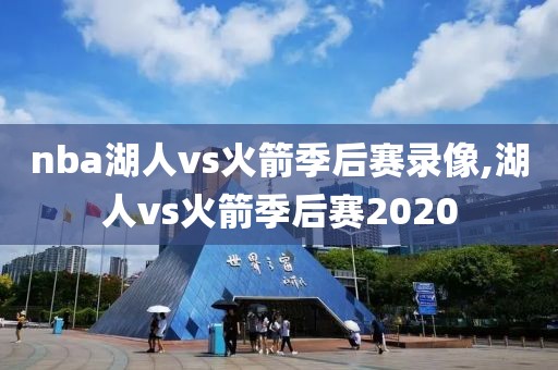 nba湖人vs火箭季后赛录像,湖人vs火箭季后赛2020