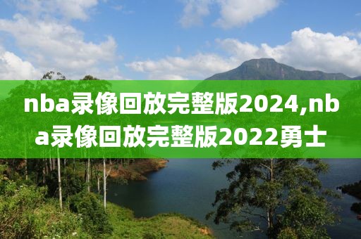 nba录像回放完整版2024,nba录像回放完整版2022勇士