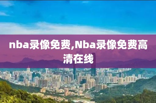 nba录像免费,Nba录像免费高清在线