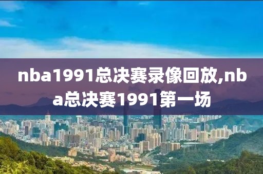 nba1991总决赛录像回放,nba总决赛1991第一场