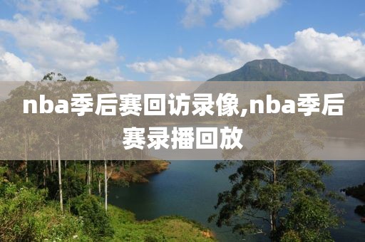 nba季后赛回访录像,nba季后赛录播回放