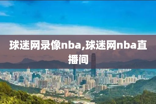 球迷网录像nba,球迷网nba直播间