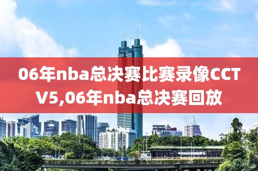 06年nba总决赛比赛录像CCTV5,06年nba总决赛回放