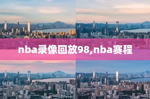 nba录像回放98,nba赛程