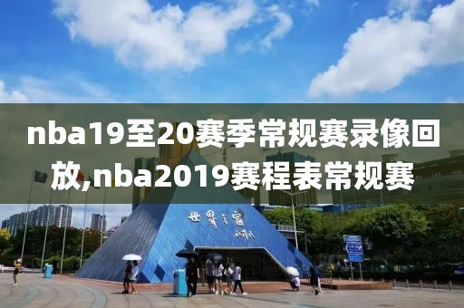 nba19至20赛季常规赛录像回放,nba2019赛程表常规赛