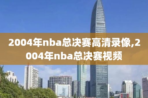 2004年nba总决赛高清录像,2004年nba总决赛视频