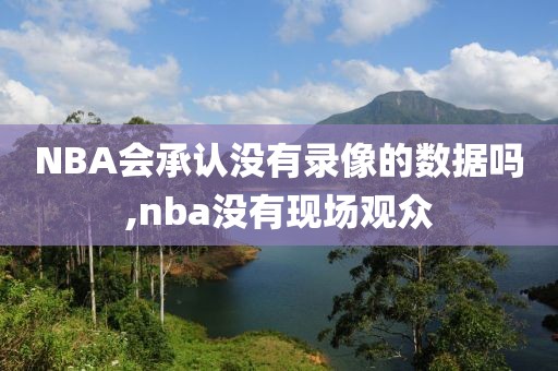 NBA会承认没有录像的数据吗,nba没有现场观众