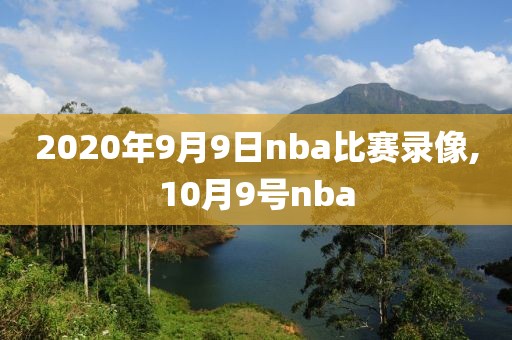 2020年9月9日nba比赛录像,10月9号nba