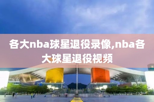 各大nba球星退役录像,nba各大球星退役视频