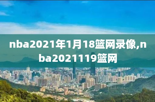 nba2021年1月18篮网录像,nba2021119篮网