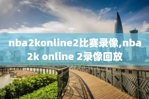 nba2konline2比赛录像,nba2k online 2录像回放