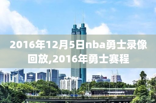 2016年12月5日nba勇士录像回放,2016年勇士赛程