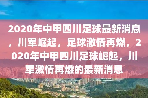 2020年中甲四川足球最新消息，川军崛起，足球激情再燃，2020年中甲四川足球崛起，川军激情再燃的最新消息