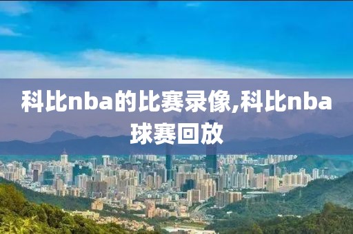 科比nba的比赛录像,科比nba球赛回放