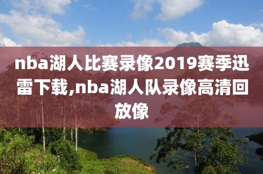 nba湖人比赛录像2019赛季迅雷下载,nba湖人队录像高清回放像