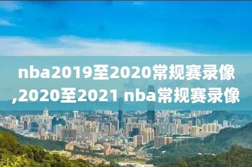 nba2019至2020常规赛录像,2020至2021 nba常规赛录像