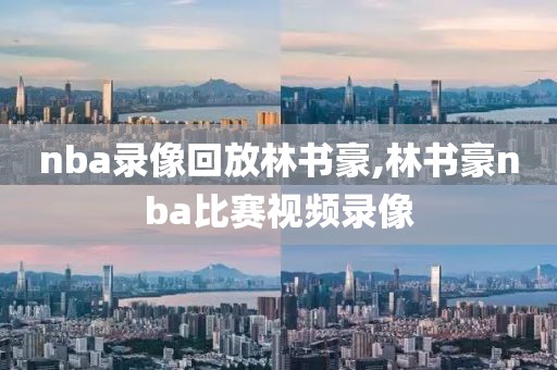 nba录像回放林书豪,林书豪nba比赛视频录像