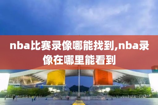 nba比赛录像哪能找到,nba录像在哪里能看到