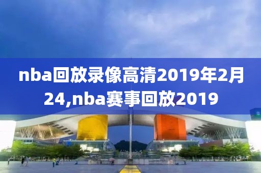 nba回放录像高清2019年2月24,nba赛事回放2019