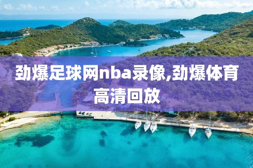 劲爆足球网nba录像,劲爆体育高清回放