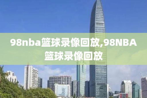 98nba篮球录像回放,98NBA篮球录像回放