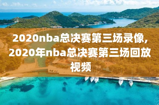 2020nba总决赛第三场录像,2020年nba总决赛第三场回放 视频