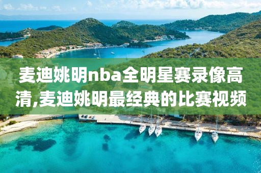 麦迪姚明nba全明星赛录像高清,麦迪姚明最经典的比赛视频