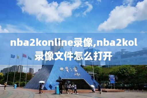 nba2konline录像,nba2kol录像文件怎么打开