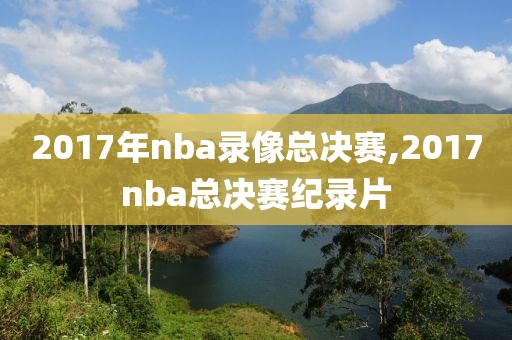 2017年nba录像总决赛,2017nba总决赛纪录片