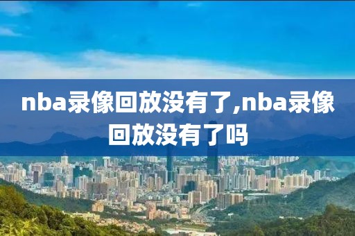 nba录像回放没有了,nba录像回放没有了吗