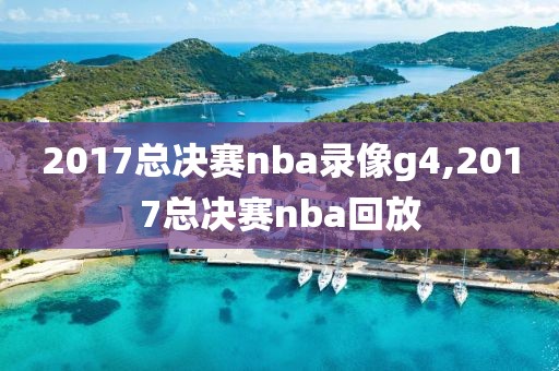 2017总决赛nba录像g4,2017总决赛nba回放