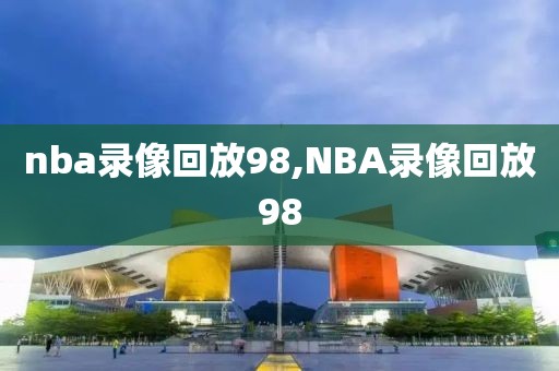 nba录像回放98,NBA录像回放98