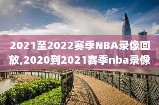 2021至2022赛季NBA录像回放,2020到2021赛季nba录像