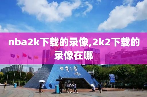 nba2k下载的录像,2k2下载的录像在哪