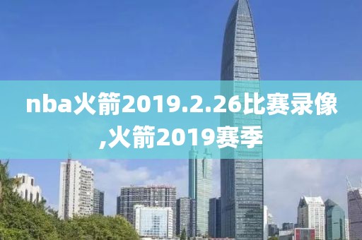 nba火箭2019.2.26比赛录像,火箭2019赛季