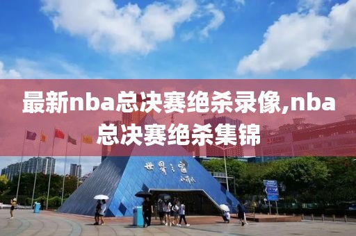 最新nba总决赛绝杀录像,nba总决赛绝杀集锦