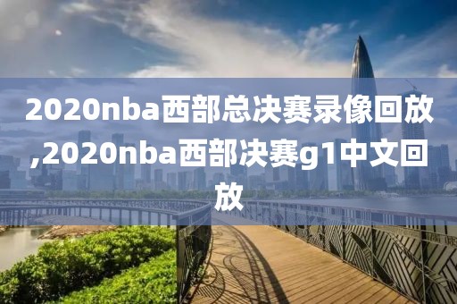 2020nba西部总决赛录像回放,2020nba西部决赛g1中文回放