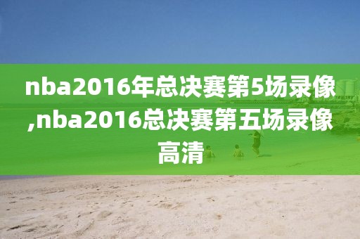 nba2016年总决赛第5场录像,nba2016总决赛第五场录像高清