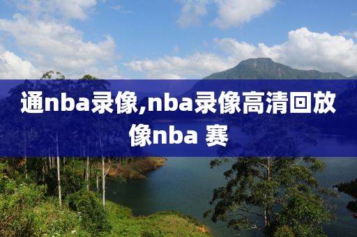 通nba录像,nba录像高清回放像nba 赛