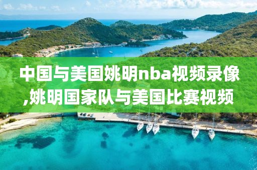 中国与美国姚明nba视频录像,姚明国家队与美国比赛视频