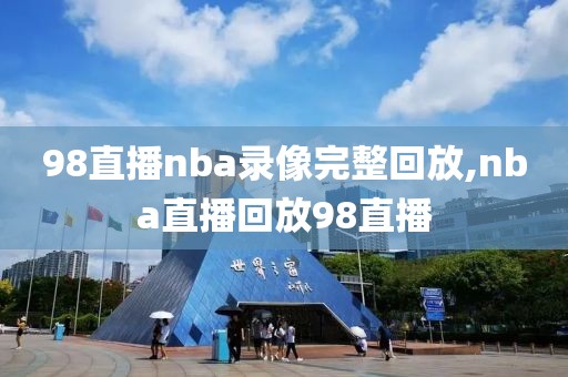 98直播nba录像完整回放,nba直播回放98直播