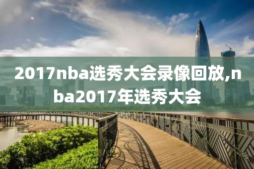 2017nba选秀大会录像回放,nba2017年选秀大会