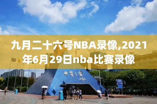 九月二十六号NBA录像,2021年6月29日nba比赛录像