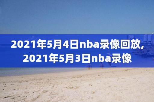 2021年5月4日nba录像回放,2021年5月3日nba录像