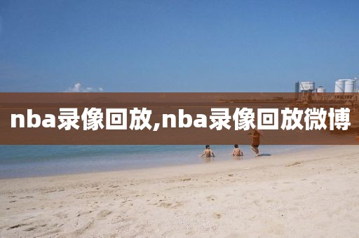 nba录像回放,nba录像回放微博