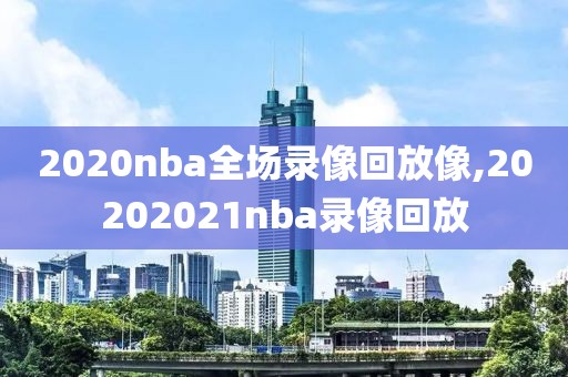 2020nba全场录像回放像,20202021nba录像回放