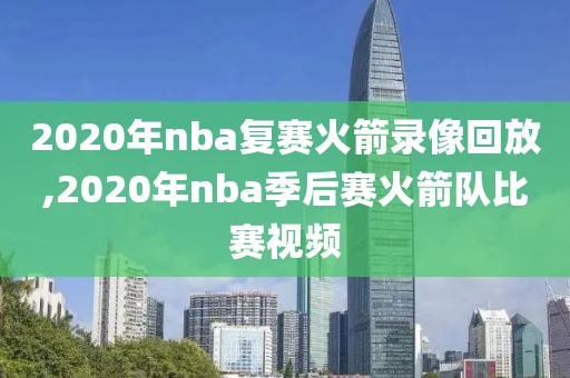 2020年nba复赛火箭录像回放,2020年nba季后赛火箭队比赛视频