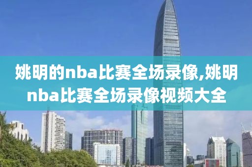 姚明的nba比赛全场录像,姚明nba比赛全场录像视频大全