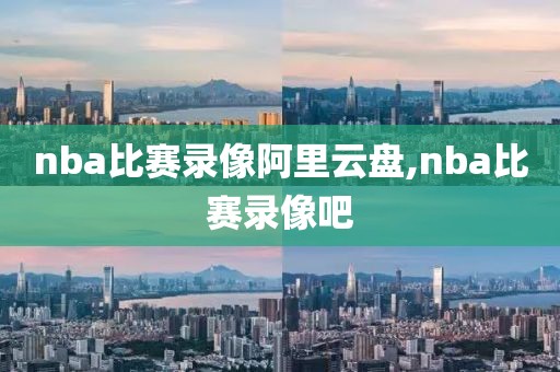 nba比赛录像阿里云盘,nba比赛录像吧